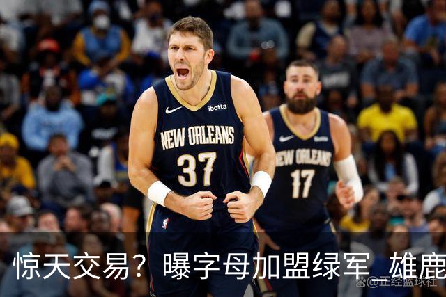 惊天交易？曝字母加盟绿军 雄鹿为布朗寻找第三方